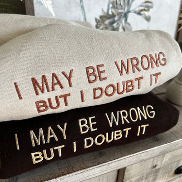 Embroidered I May Be Wrong But I Doubt It Sweatshirt. Funny Shirt.